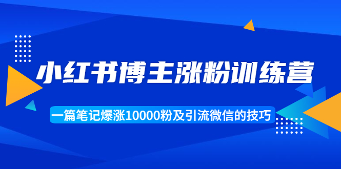 [小红书]（1677期）小红书博主涨粉训练营：一篇笔记爆涨10000粉及引流微信的技巧