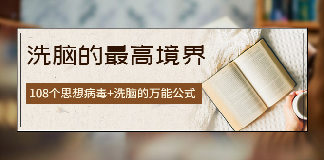 [创业项目]（3846期）《洗脑的最高境界》人手一本的商业圣经，108个思想病毒+洗脑的万能公式-第1张图片-智慧创业网