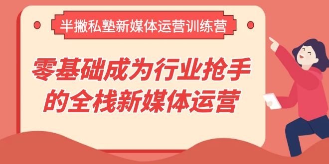 [新媒体]（1107期）半撇私塾新媒体运营训练营，零基础成为行业抢手的全栈新媒体运营-第2张图片-智慧创业网