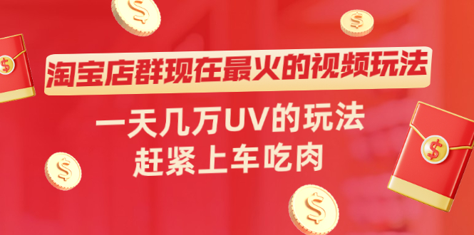 [国内电商]（2027期）淘宝店群现在最火的视频玩法，一天几万UV的玩法，赶紧上车吃肉！