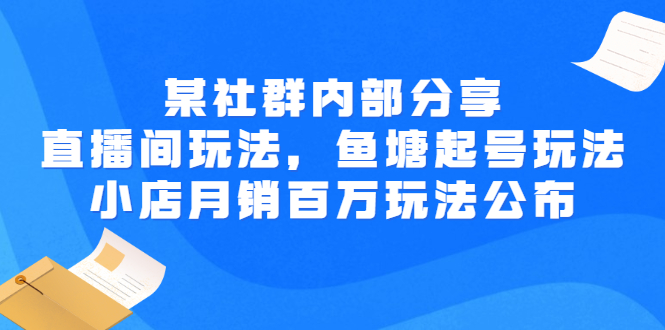 [短视频运营]（2673期）某社群内部分享：直播间玩法，鱼塘起号玩法 爆款打造 小店月销百万玩法公布-第1张图片-智慧创业网