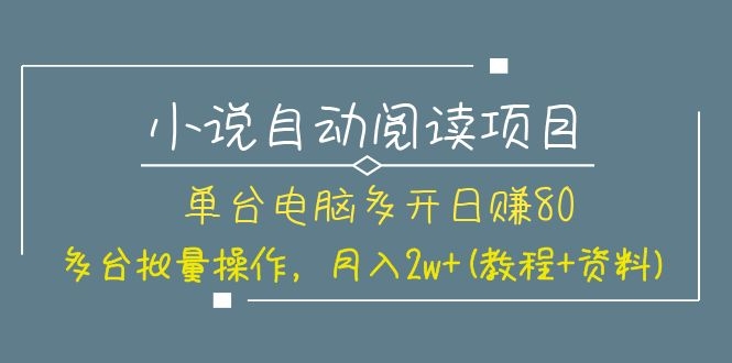 [热门给力项目]（1131期）小说自动阅读项目，单台电脑多开日赚80，多台批量操作，月入2w+(教程+资料)-第2张图片-智慧创业网