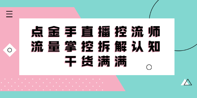 [直播带货]（2334期）直播控流师线上课，流量掌控拆解认知，干货满满