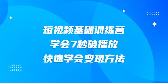 [短视频运营]（2007期）2021短视频基础训练营，学会7秒破播放，快速学会变现方法