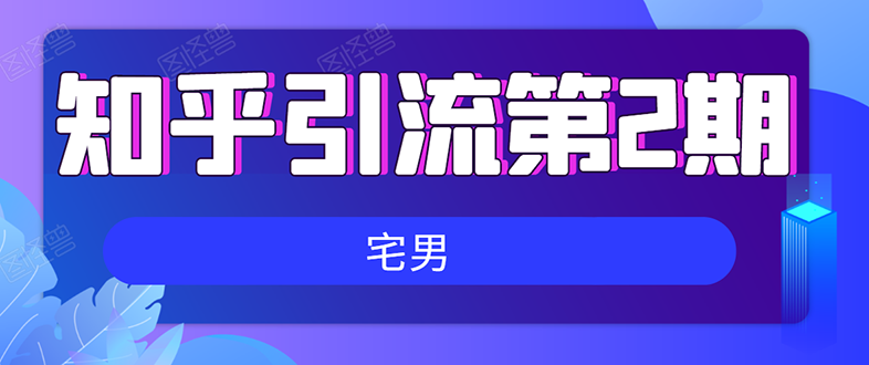 [引流-涨粉-软件]（1550期）知乎引流实战训练营线上第2期：从0到1，手把手教您，玩转知乎(无水印)