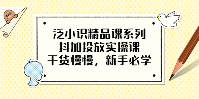 [短视频运营]（3190期）泛小识精品课系列：抖加投放实操课，干货慢慢，新手必学（12节视频课）