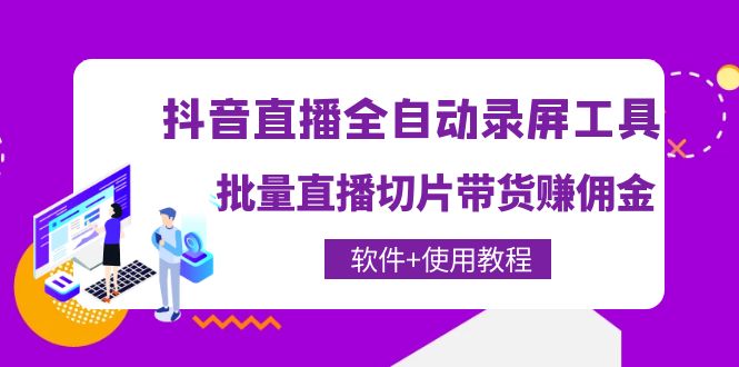 [引流-涨粉-软件]（4166期）抖音直播全自动录屏录制工具，批量直播切片带货赚佣金（软件+使用教程）