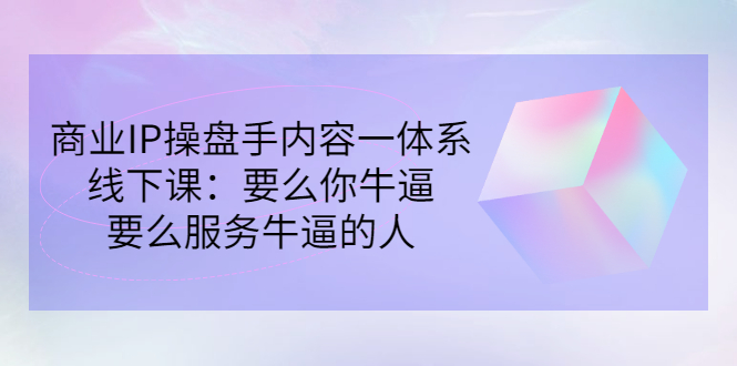 [创业项目]（2854期）商业IP操盘手内容一体系线下课：要么你牛逼，要么服务牛逼的人（价值16800)