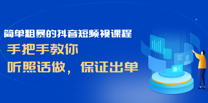 [短视频运营]（2464期）简单粗暴的抖音短频视课程，手把手教你，听照话做，保证出单