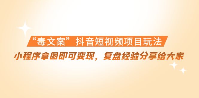 [热门给力项目]（4248期）“毒文案”抖音短视频项目玩法，小程序拿图即可变现，复盘经验分享给大家-第1张图片-智慧创业网