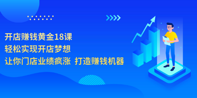 [创业项目]（3197期）开店赚钱黄金18课，轻松实现开店梦想，让你门店业绩疯涨  打造赚钱机器