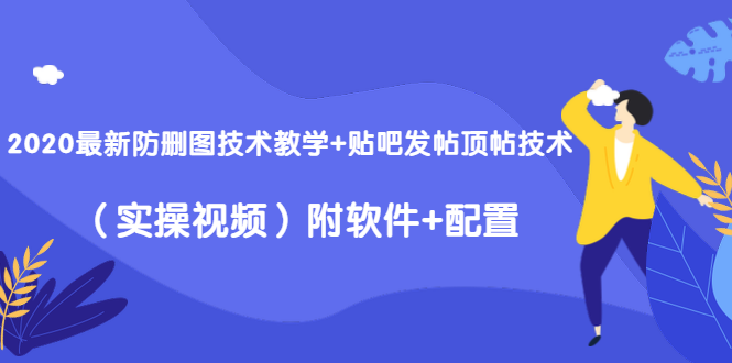 [引流-涨粉-软件]（1428期）2020最新防删图技术教学+贴吧发帖顶帖技术（实操视频）附软件+配置