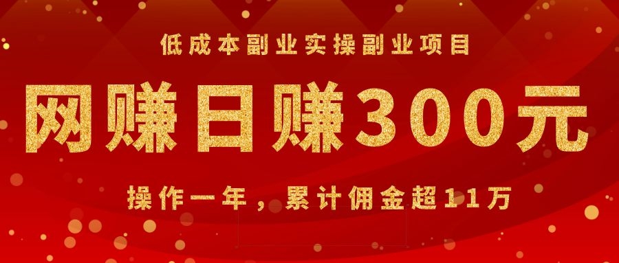 [创业项目]（1082期）低成本副业实操副业项目：网赚日赚300元，操作一年，累计佣金超11万