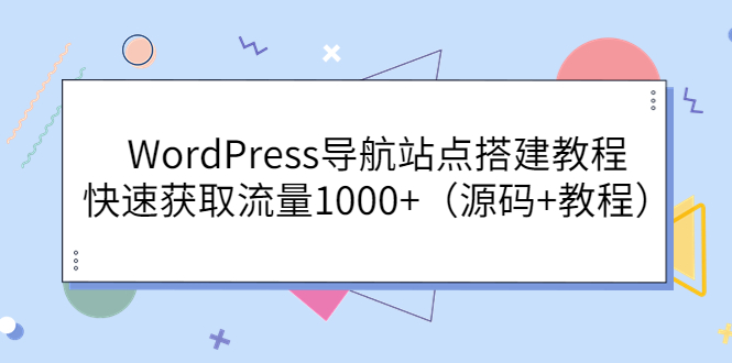 [美工-设计-建站]（3542期）WordPress导航站点搭建教程，快速获取流量1000+（源码+教程）