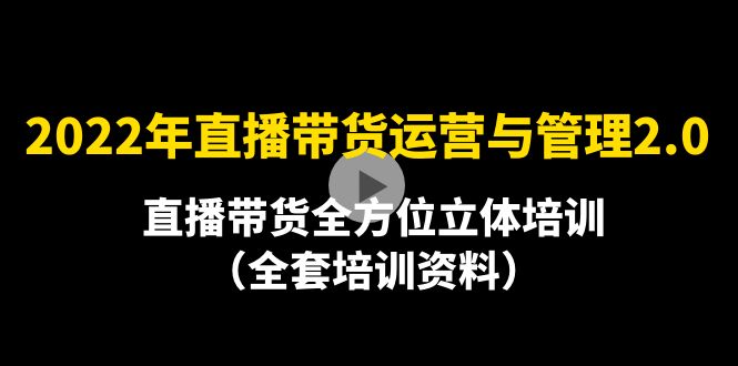 [直播带货]（4158期）2022年10月最新-直播带货运营与管理2.0，直播带货全方位立体培训（全资料）