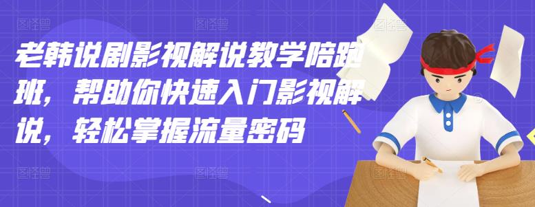 [短视频运营]（2914期）老韩说剧影视解说教学陪跑班，帮助你快速入门影视解说，轻松掌握流量密码-第1张图片-智慧创业网