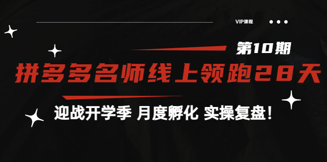 [国内电商]（3665期）《拼多多名师线上领跑28天-第10期》迎战开学季 月度孵化 实操复盘！