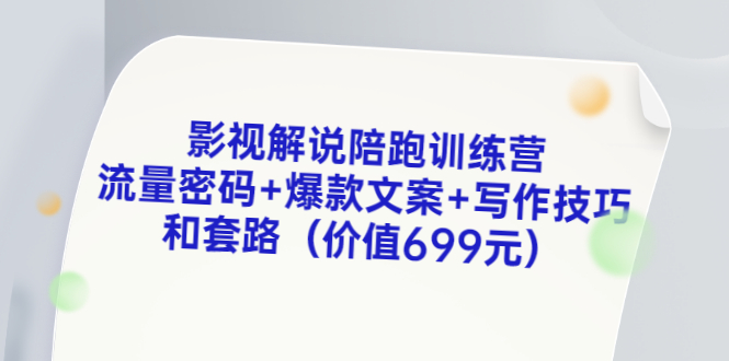 [短视频运营]（3156期）影视解说陪跑训练营，流量密码+爆款文案+写作技巧和套路（价值699元）