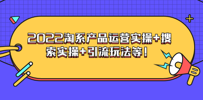 [国内电商]（3492期）电商掌柜杨茂隆系列课程：2022淘系产品运营实操+搜索实操+引流玩法等！-第1张图片-智慧创业网