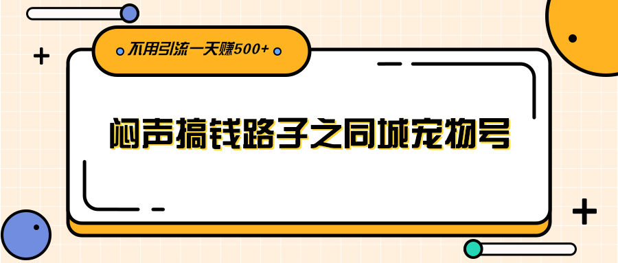 [热门给力项目]（2386期）闷声搞钱路子之同城宠物号，不用引流一天赚500+