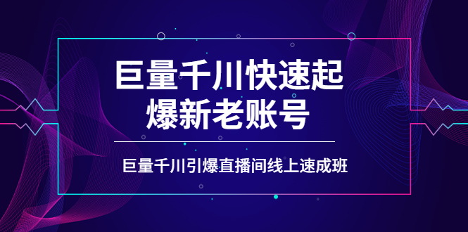 [短视频运营]（3840期）如何通过巨量千川快速起爆新老账号，巨量千川引爆直播间线上速成班