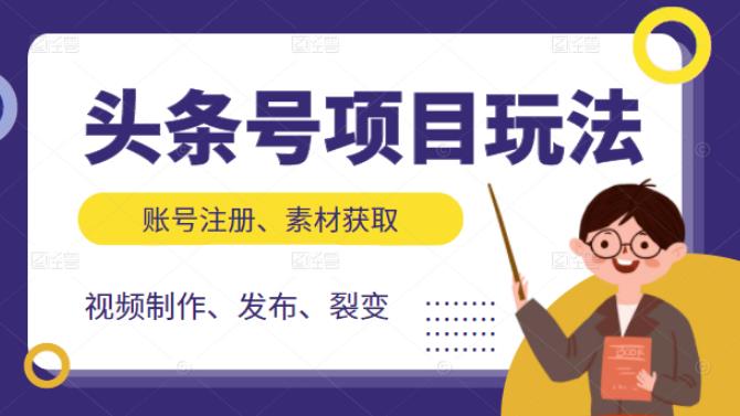 [新媒体]（2071期）头条号项目玩法，从账号注册，素材获取到视频制作发布和裂变全方位教学