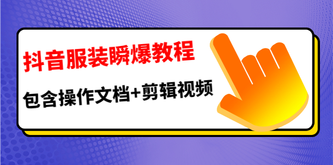 [短视频运营]（1187期）抖音服装瞬爆教程，包含操作文档+剪辑视频（价值3888）-第2张图片-智慧创业网