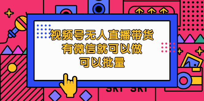 [短视频运营]（2032期）视频号无人直播带货，有微信就可以做，可以批量【视频课程】-第1张图片-智慧创业网