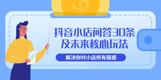 [抖音小店]（3267期）抖音小店问答30条及未来核心玩法，解决你对小店所有疑惑【3节视频课】