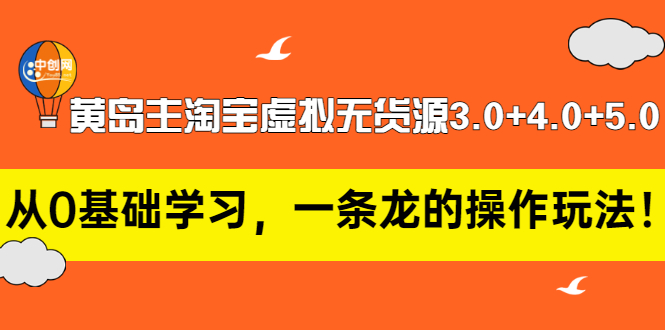 [无货源]（2977期）黄岛主淘宝虚拟无货源3.0+4.0+5.0：从0基础学习，一条龙的操作玩法！