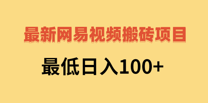 [热门给力项目]（2606期）2022网易视频搬砖赚钱，日收益120（视频教程+文档）