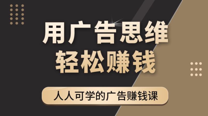 [营销-成交]（4151期）广告思维36计：人人可学习的广告赚钱课，全民皆商时代（36节课）