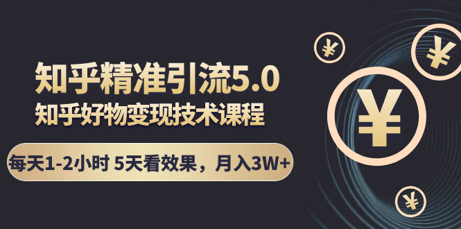 [引流-涨粉-软件]（1424期）知乎精准引流5.0+知乎好物变现技术课程：每天1-2小时5天看效果，月入3W+-第1张图片-智慧创业网