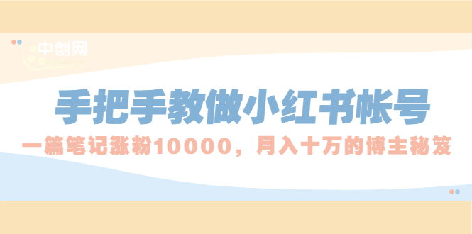 [小红书]（1657期）手把手教做小红书帐号，一篇笔记涨粉10000，月入十万的博主秘笈-第1张图片-智慧创业网