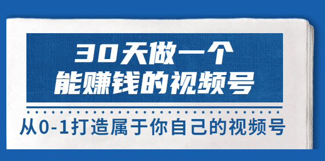 [短视频运营]（3429期）30天做一个能赚钱的视频号，从0-1打造属于你自己的视频号 (14节)