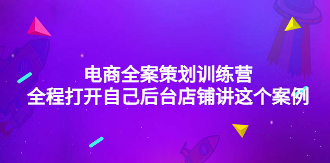 [国内电商]（4268期）电商全案策划训练营：全程打开自己后台店铺讲这个案例（9节课时）