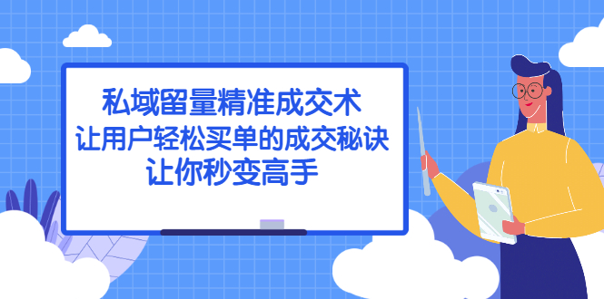 [引流-涨粉-软件]（2383期）私域留量精准成交术：让用户轻松买单的成交秘诀，让你秒变高手