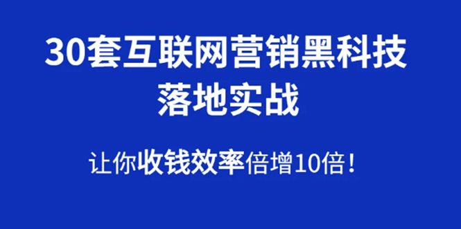 [创业项目]（1583期）30套互联网营销黑科技落地实战，让你收钱效率倍增10倍，批量引流，快速变现-第1张图片-智慧创业网