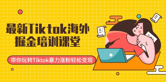 [国外项目]（1952期）最新Tiktok海外掘金培训课堂：带你玩转Tiktok暴力涨粉轻松变现