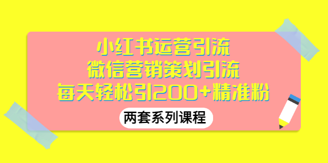 [引流-涨粉-软件]（2888期）小红书运营引流+微信营销策划引流，每天轻松引200+精准粉（两套系列课程）