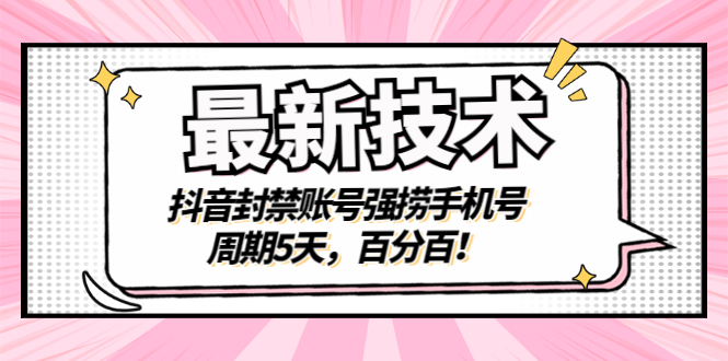 [短视频运营]（2856期）最新技术：抖音封禁账号强捞手机号，周期5天，百分百！