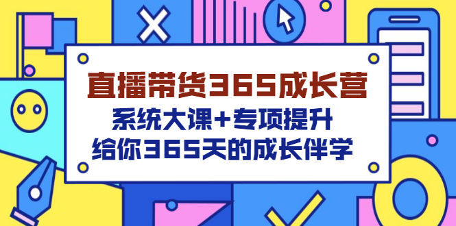 [直播带货]（3025期）直播带货365成长营，系统大课+专项提升，给你365天的成长伴学