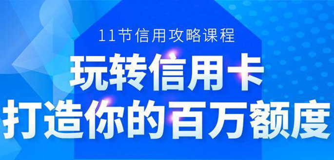 [投资理财]（1523期）百万额度信用卡的全玩法，6年信用卡实战专家，手把手教你玩转信用卡（12节)-第1张图片-智慧创业网