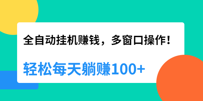 [热门给力项目]（1891期）全自动挂机赚钱，多窗口操作，轻松每天躺赚100+【视频课程】【附软件】