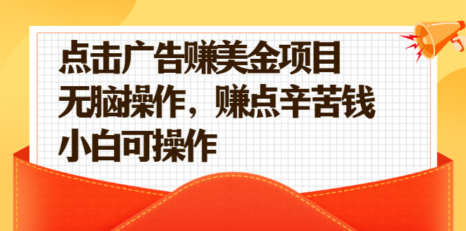 [国外项目]（2138期）点击广告赚美金项目，无脑操作，赚点辛苦钱 小白可操作【视频课程】-第1张图片-智慧创业网