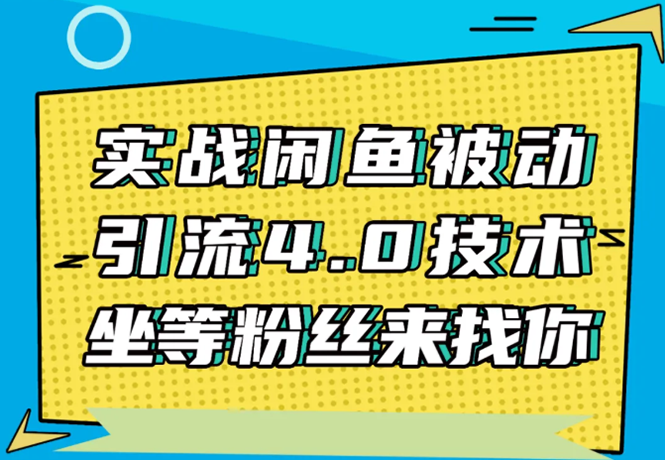 [引流-涨粉-软件]（1534期）实战闲鱼被动引流4.0技术，坐等粉丝来找你，实操演示日加200+精准粉