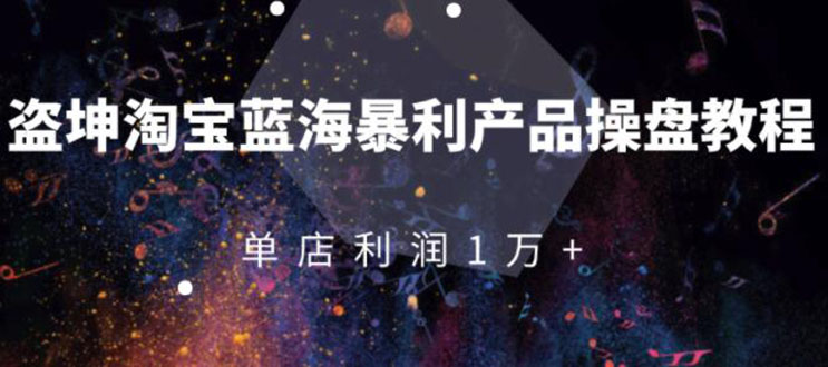 [国内电商]（1904期）淘宝蓝海暴利产品操盘教程：从零到单店利润10000+详细实操（付费文章）