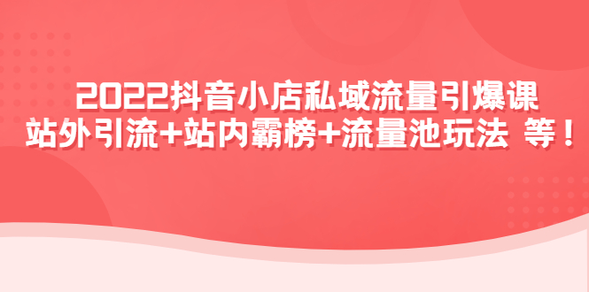 [抖音小店]（4359期）2022抖音小店私域流量引爆课：站外引流+站内霸榜+流量池玩法等等！-第1张图片-智慧创业网