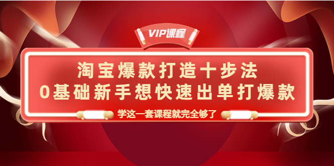 [热门给力项目]（4085期）淘宝爆款打造十步法，0基础新手想快速出单打爆款，学这一套课程就完全够了