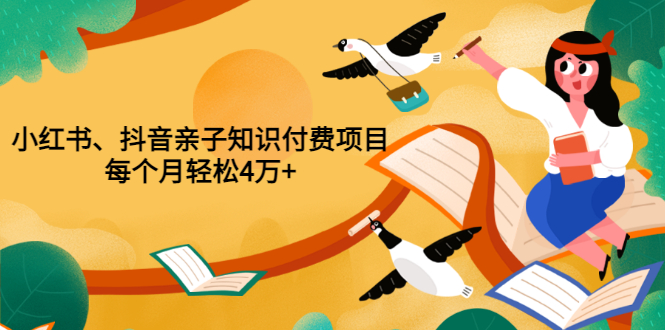 [热门给力项目]（3228期）重磅发布小红书、抖音亲子知识付费项目，每个月轻松4万+（价值888元）-第1张图片-智慧创业网